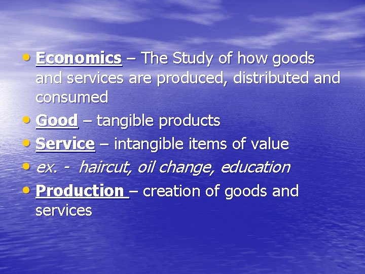  • Economics – The Study of how goods and services are produced, distributed