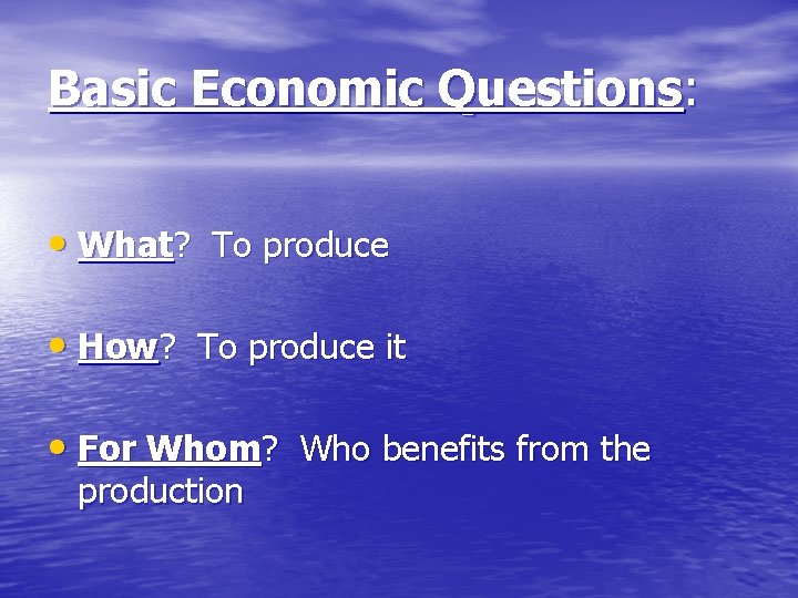 Basic Economic Questions: • What? To produce • How? To produce it • For