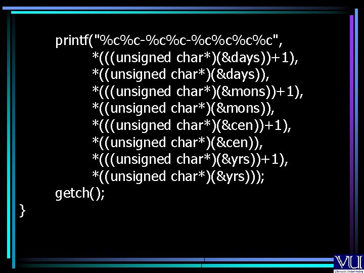 } printf("%c%c-%c%c", *(((unsigned char*)(&days))+1), *((unsigned char*)(&days)), *(((unsigned char*)(&mons))+1), *((unsigned char*)(&mons)), *(((unsigned char*)(&cen))+1), *((unsigned char*)(&cen)),