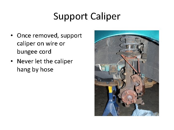 Support Caliper • Once removed, support caliper on wire or bungee cord • Never
