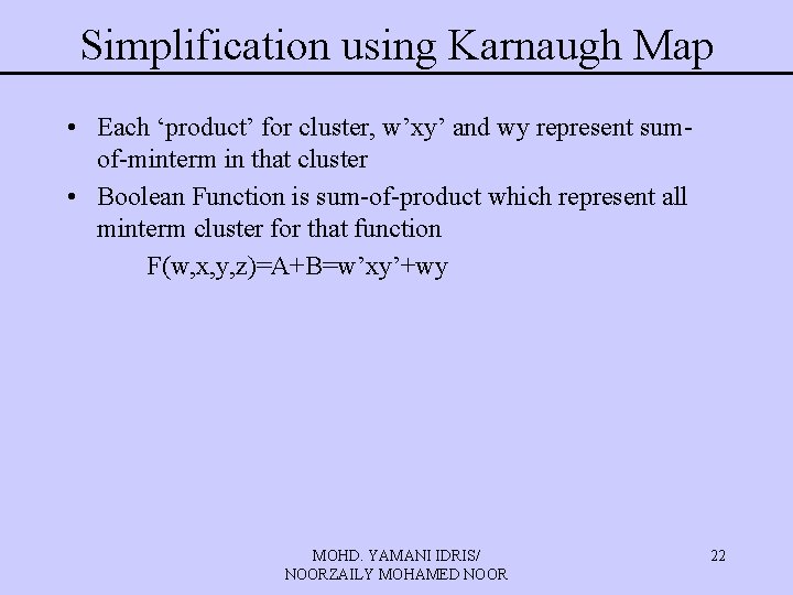 Simplification using Karnaugh Map • Each ‘product’ for cluster, w’xy’ and wy represent sumof-minterm Simplification using Karnaugh Map • Each ‘product’ for cluster, w’xy’ and wy represent sumof-minterm