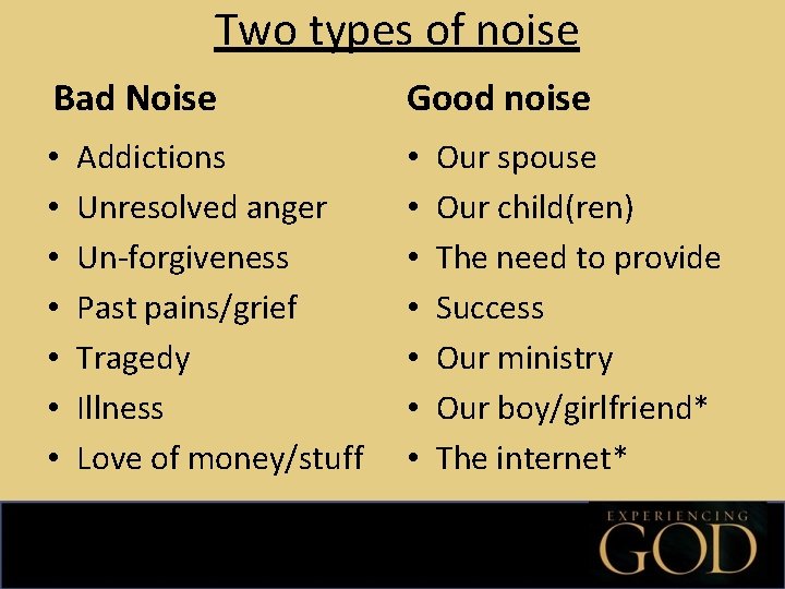 Two types of noise Bad Noise • • Addictions Unresolved anger Un-forgiveness Past pains/grief