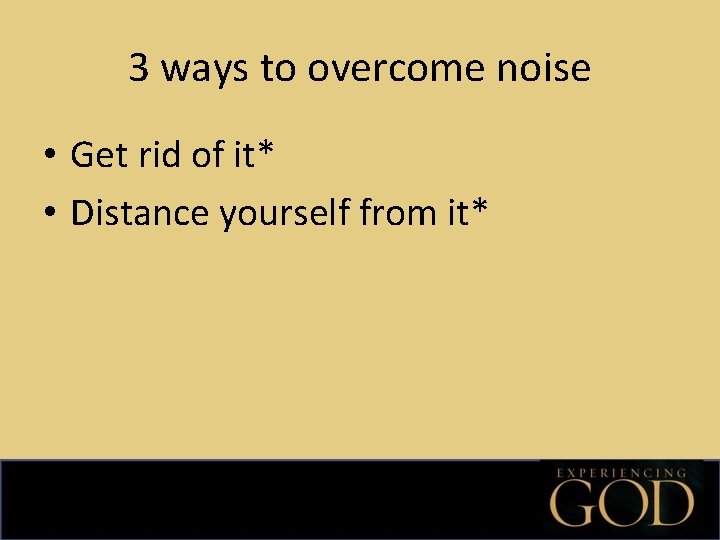 3 ways to overcome noise • Get rid of it* • Distance yourself from