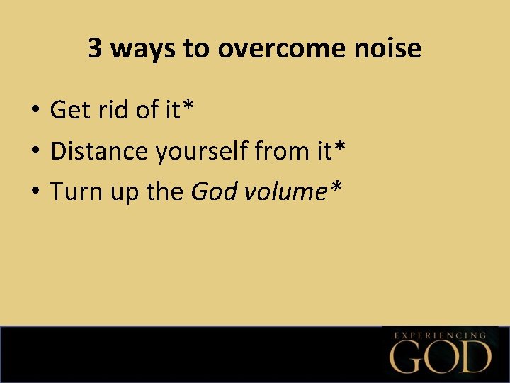 3 ways to overcome noise • Get rid of it* • Distance yourself from