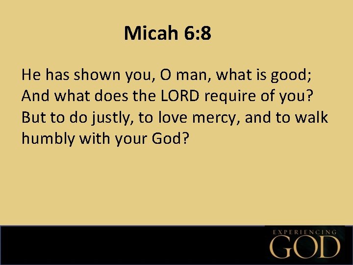 Micah 6: 8 He has shown you, O man, what is good; And what