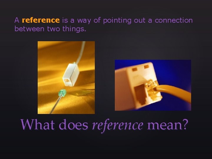 A reference is a way of pointing out a connection between two things. What