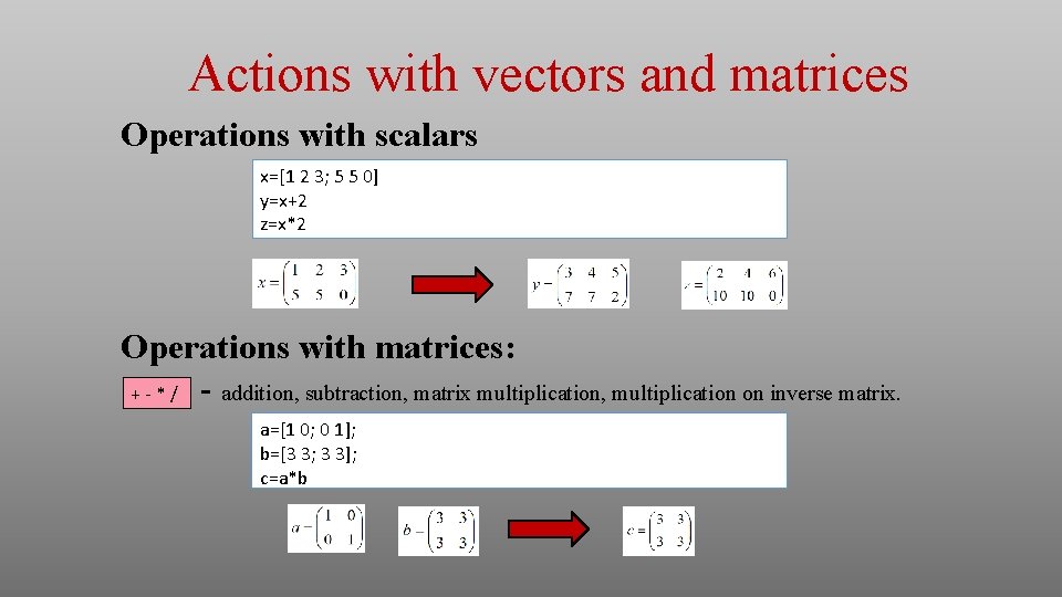Actions with vectors and matrices Operations with scalars x=[1 2 3; 5 5 0]