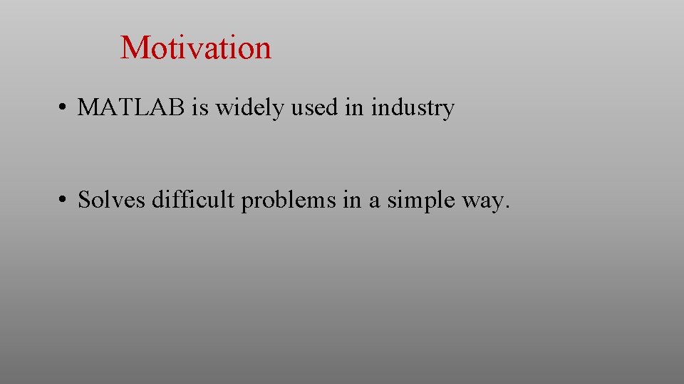 Motivation • MATLAB is widely used in industry • Solves difficult problems in a