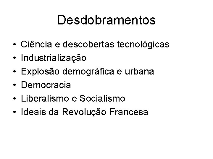 Desdobramentos • • • Ciência e descobertas tecnológicas Industrialização Explosão demográfica e urbana Democracia