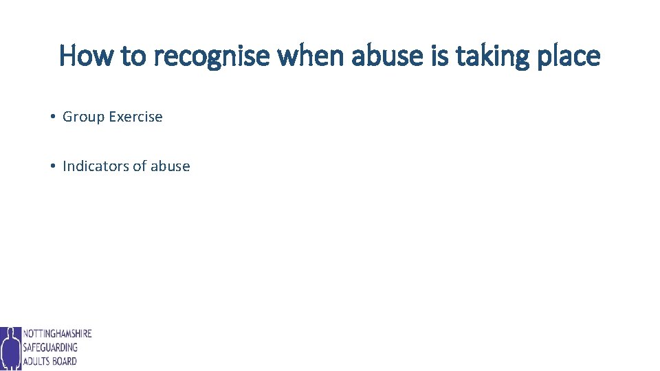 How to recognise when abuse is taking place • Group Exercise • Indicators of
