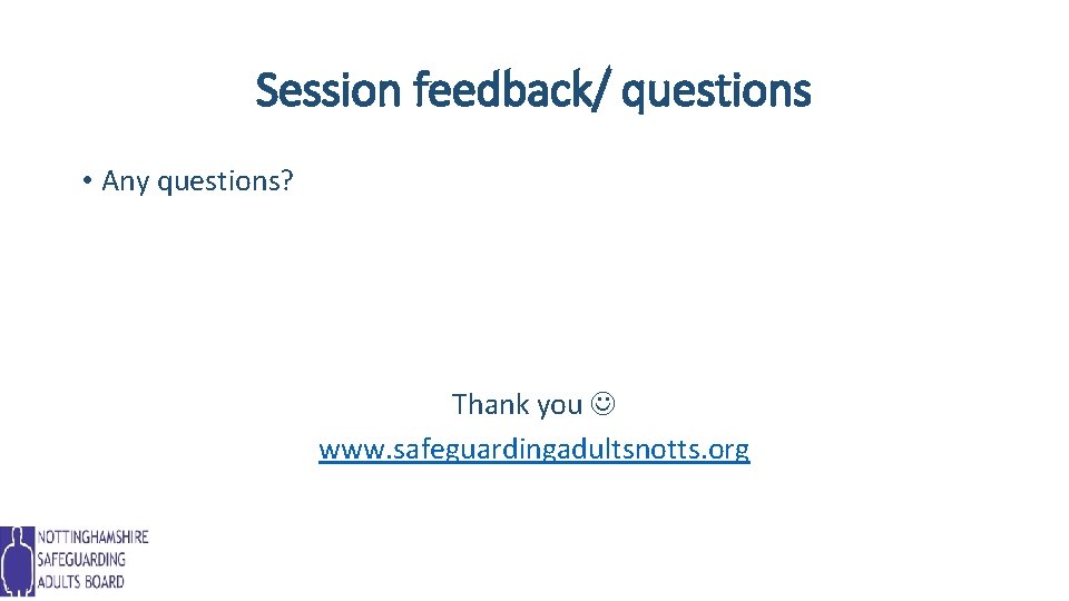 Session feedback/ questions • Any questions? Thank you www. safeguardingadultsnotts. org 