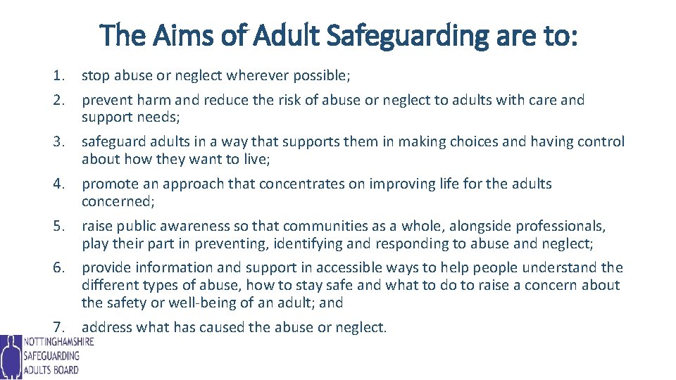 The Aims of Adult Safeguarding are to: 1. stop abuse or neglect wherever possible;