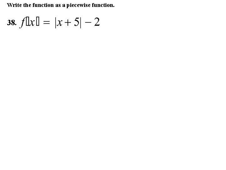 Write the function as a piecewise function. 38. 