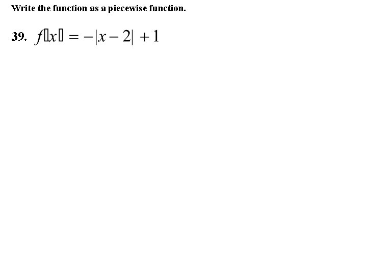 Write the function as a piecewise function. 39. 