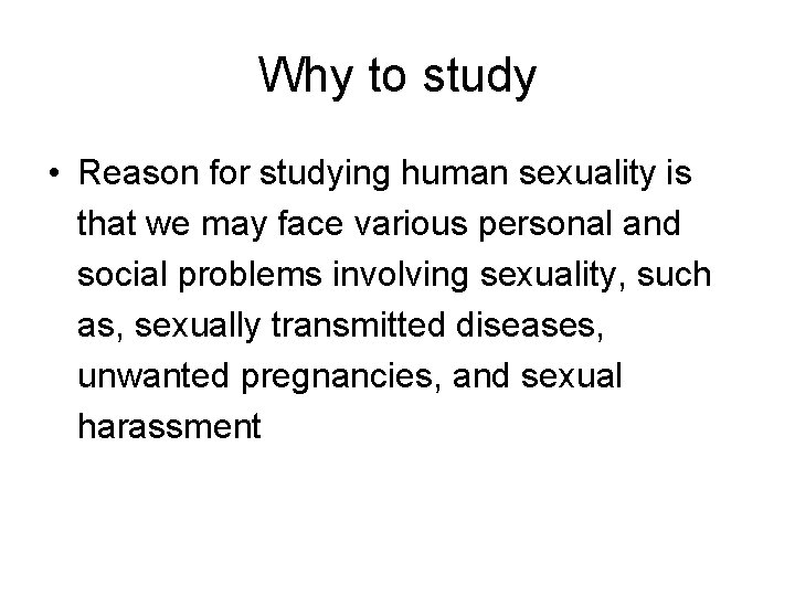 Why to study • Reason for studying human sexuality is that we may face