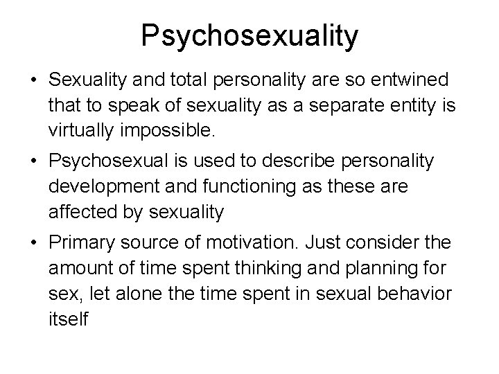 Psychosexuality • Sexuality and total personality are so entwined that to speak of sexuality