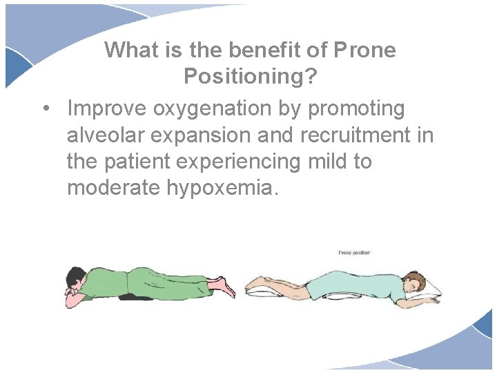 What is the benefit of Prone Positioning? • Improve oxygenation by promoting alveolar expansion