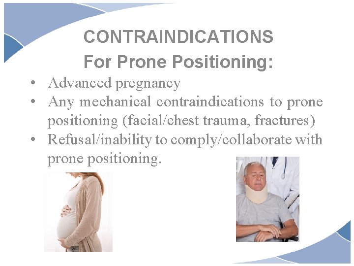 CONTRAINDICATIONS For Prone Positioning: • Advanced pregnancy • Any mechanical contraindications to prone positioning