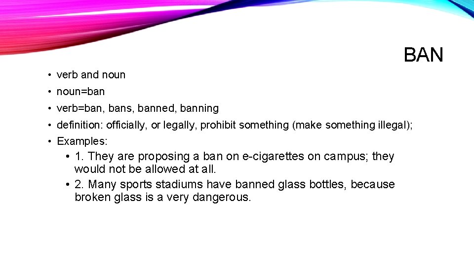 BAN • verb and noun • noun=ban • verb=ban, bans, banned, banning • definition: BAN • verb and noun • noun=ban • verb=ban, bans, banned, banning • definition: