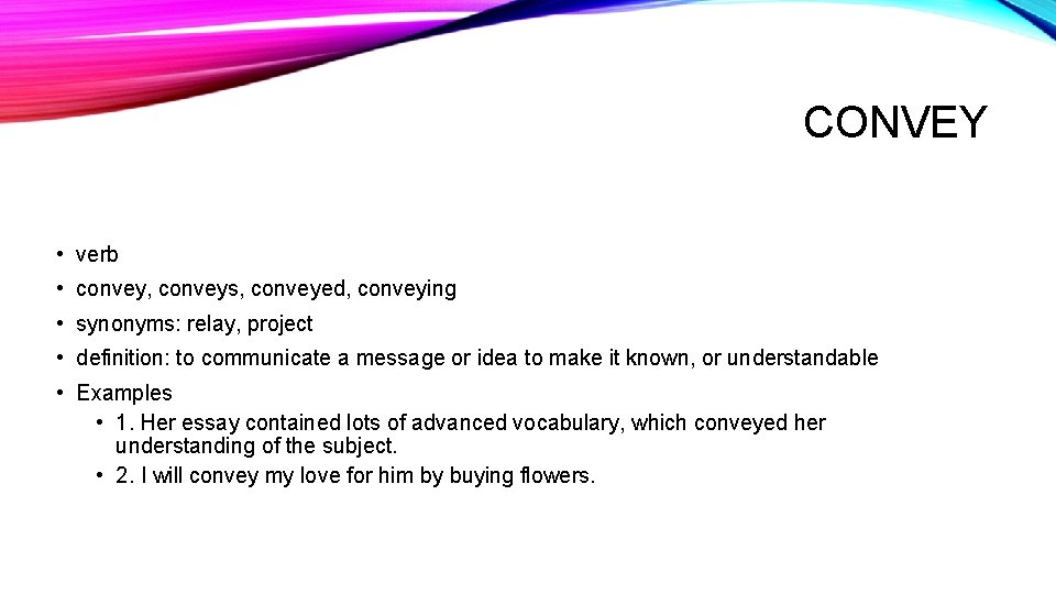 CONVEY • verb • convey, conveys, conveyed, conveying • synonyms: relay, project • definition: CONVEY • verb • convey, conveys, conveyed, conveying • synonyms: relay, project • definition: