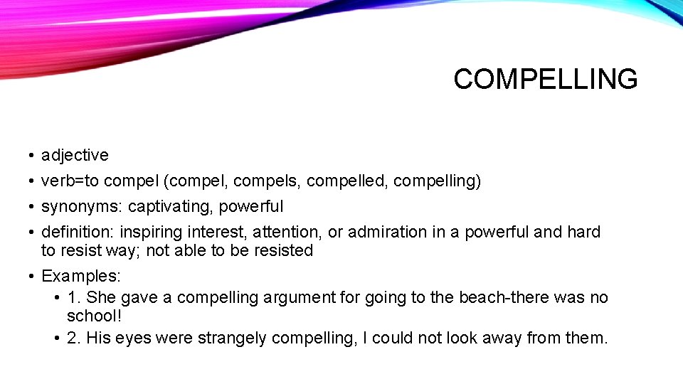 COMPELLING • • adjective verb=to compel (compel, compels, compelled, compelling) synonyms: captivating, powerful definition: COMPELLING • • adjective verb=to compel (compel, compels, compelled, compelling) synonyms: captivating, powerful definition: