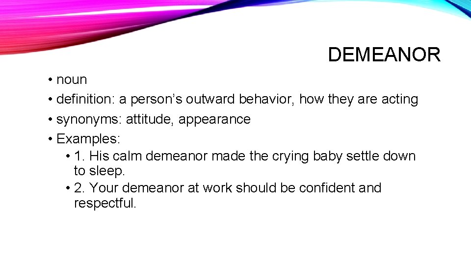 DEMEANOR • noun • definition: a person’s outward behavior, how they are acting • DEMEANOR • noun • definition: a person’s outward behavior, how they are acting •