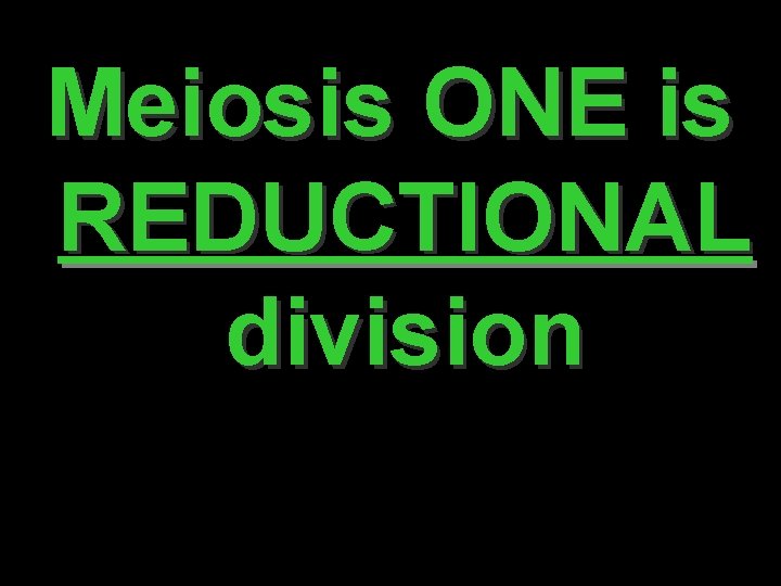 Meiosis ONE is REDUCTIONAL division 