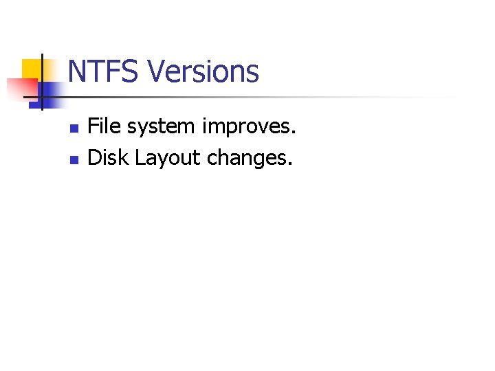 NTFS Versions n n File system improves. Disk Layout changes. 