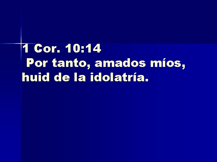 1 Cor. 10: 14 Por tanto, amados míos, huid de la idolatría. 