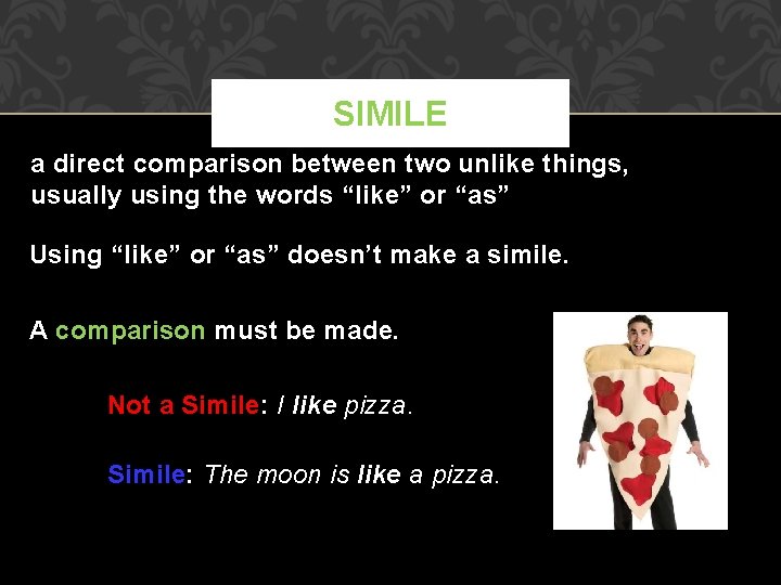 SIMILE a direct comparison between two unlike things, usually using the words “like” or