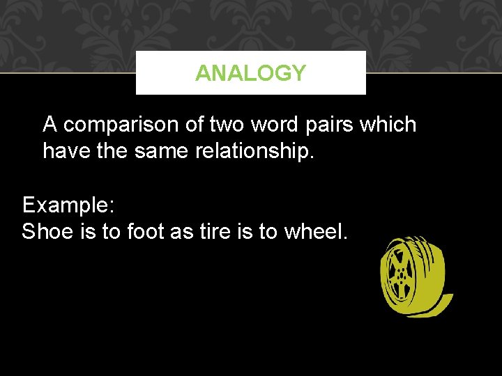 ANALOGY A comparison of two word pairs which have the same relationship. Example: Shoe