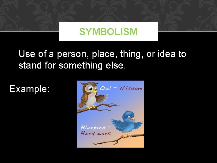SYMBOLISM Use of a person, place, thing, or idea to stand for something else.