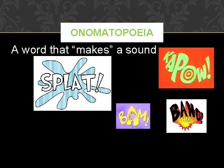 ONOMATOPOEIA A word that “makes” a sound 