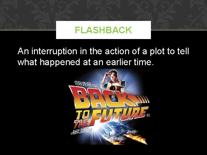 FLASHBACK An interruption in the action of a plot to tell what happened at