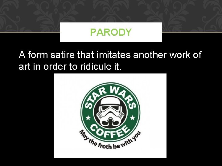 PARODY A form satire that imitates another work of art in order to ridicule