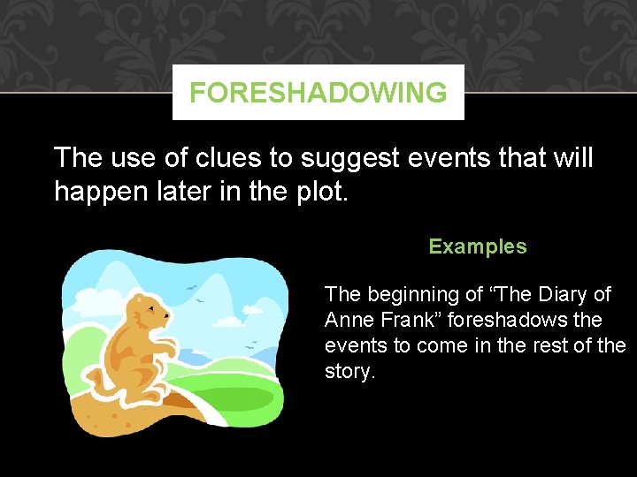 FORESHADOWING The use of clues to suggest events that will happen later in the