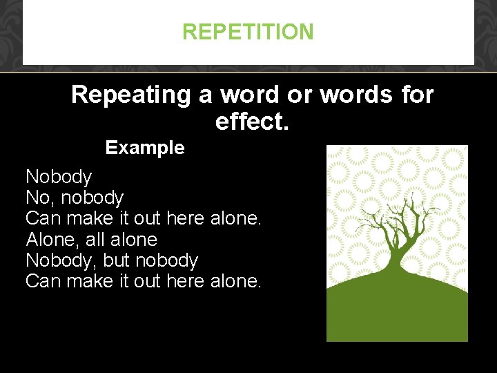 REPETITION Repeating a word or words for effect. Example Nobody No, nobody Can make
