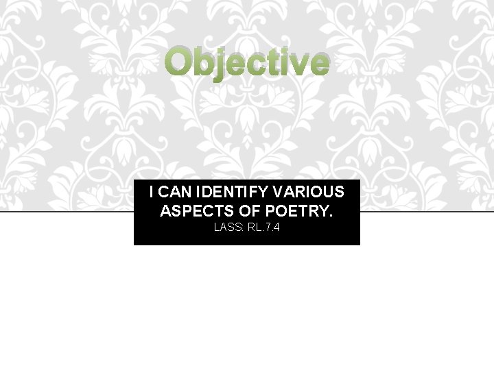 Objective I CAN IDENTIFY VARIOUS ASPECTS OF POETRY. LASS: RL. 7. 4 