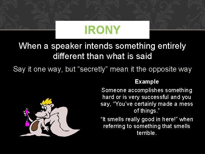 IRONY When a speaker intends something entirely different than what is said Say it
