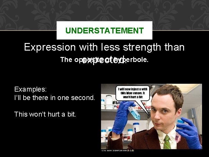 UNDERSTATEMENT Expression with less strength than The opposite of hyperbole. expected. Examples: I’ll be