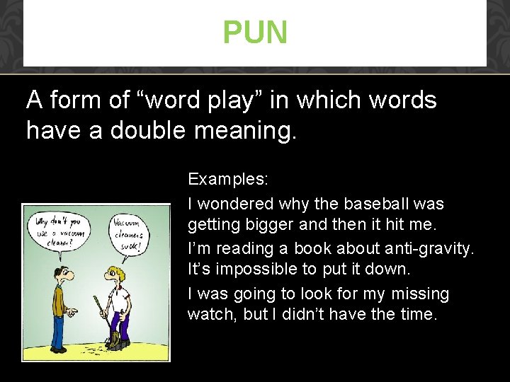 PUN A form of “word play” in which words have a double meaning. Examples: