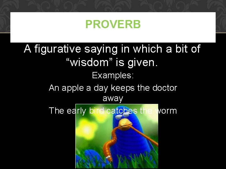PROVERB A figurative saying in which a bit of “wisdom” is given. Examples: An