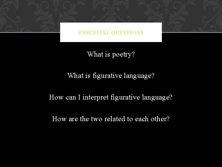 ESSENTIAL QUESTIONS What is poetry? What is figurative language? How can I interpret figurative