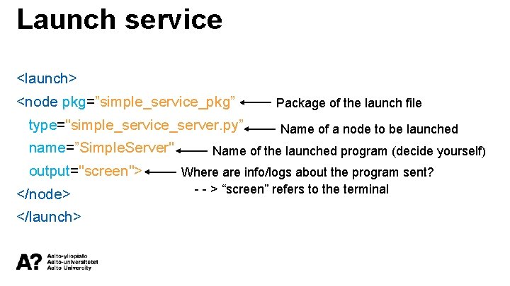 Launch service <launch> <node pkg=”simple_service_pkg” type="simple_service_server. py” name=”Simple. Server" output="screen"> </node> </launch> Package of