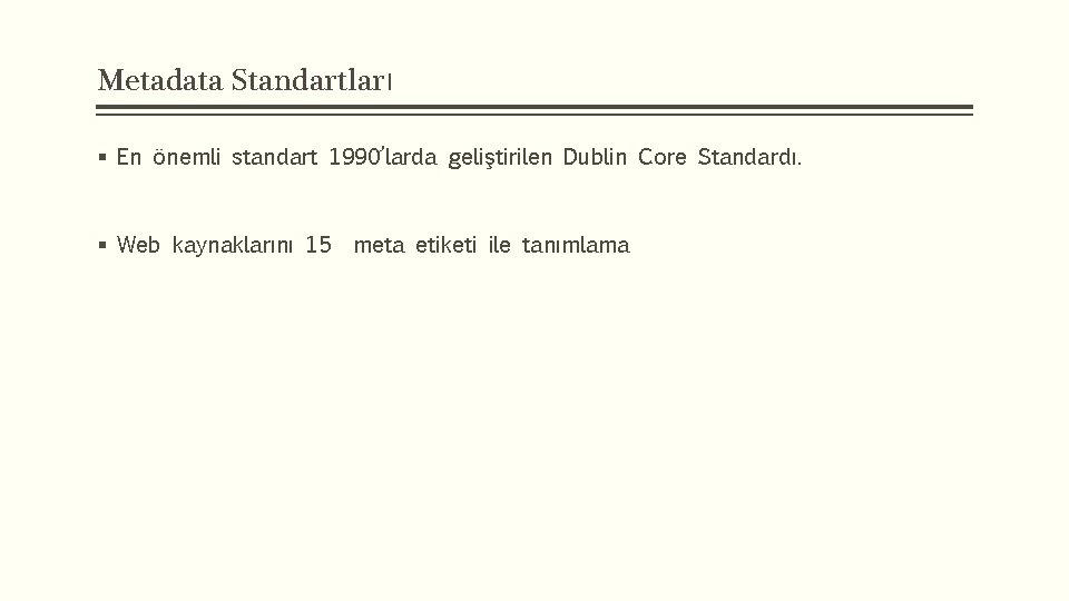 Metadata Standartları § En önemli standart 1990’larda geliştirilen Dublin Core Standardı. § Web kaynaklarını