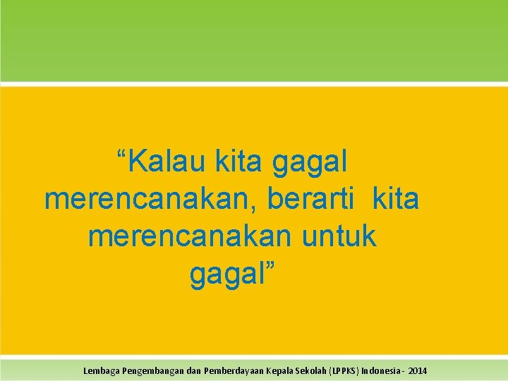 “Kalau kita gagal merencanakan, berarti kita merencanakan untuk gagal” Lembaga Pengembangan dan Pemberdayaan Kepala