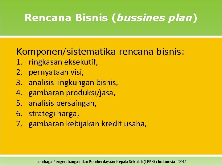 Rencana Bisnis (bussines plan) Komponen/sistematika rencana bisnis: 1. ringkasan eksekutif, 2. pernyataan visi, 3.