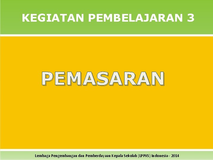 KEGIATAN PEMBELAJARAN 3 PEMASARAN Lembaga Pengembangan dan Pemberdayaan Kepala Sekolah (LPPKS) Indonesia - 2014