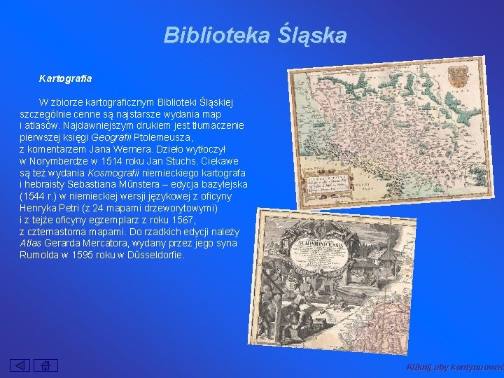 Biblioteka Śląska Kartografia W zbiorze kartograficznym Biblioteki Śląskiej szczególnie cenne są najstarsze wydania map