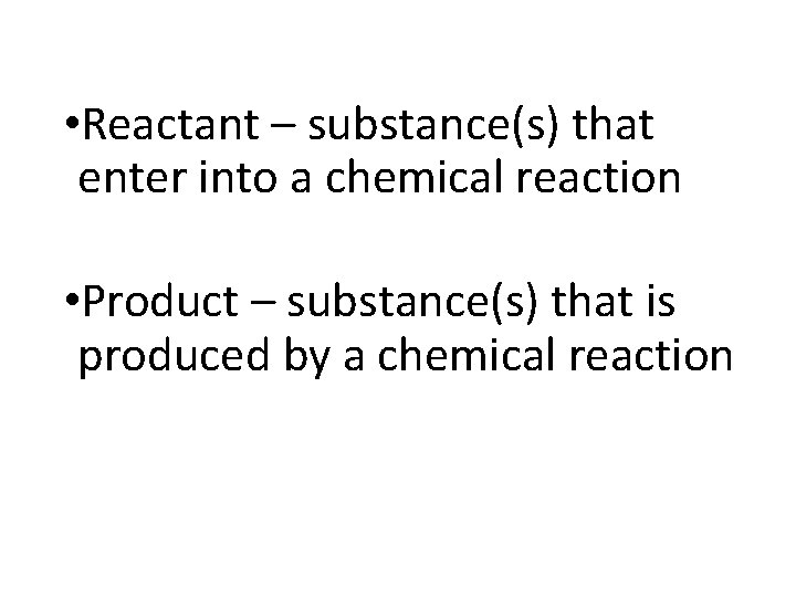  • Reactant – substance(s) that enter into a chemical reaction • Product –